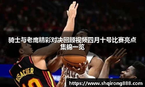 骑士与老鹰精彩对决回顾视频四月十号比赛亮点集锦一览